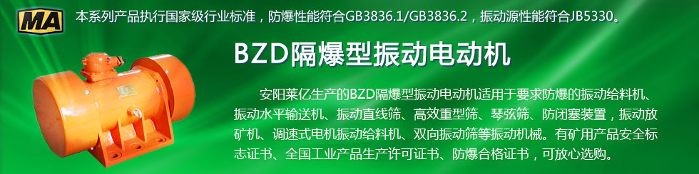 安陽萊億專注防爆振動電機30年,專業(yè)生產(chǎn)防爆電機,防爆振動電機,礦用防爆電機,礦用防爆振動電機,YBZU礦用防爆電機,YBZU防爆振動電機,礦井用防爆電機,工廠用防爆電機,化工用防爆電機,粉塵防爆電機,粉塵防爆振動電機,BZD防爆振動電機,立式防爆電機,BZDL立式防爆振動電機,倉壁振動器,防爆倉壁振動器,安陽防爆電機,振動設備,振動電機,特種電機,氫氣乙炔防爆電機,有礦用產(chǎn)品安全標志證書、全國工業(yè)產(chǎn)品生產(chǎn)許可證、防爆合格證齊全。銷售熱線：18568446001官網(wǎng)www.laiyidianji.com